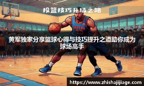 黄军独家分享篮球心得与技巧提升之道助你成为球场高手