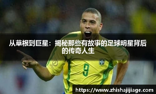 从草根到巨星：揭秘那些有故事的足球明星背后的传奇人生