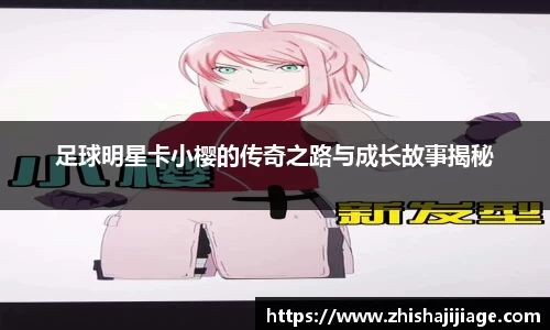 足球明星卡小樱的传奇之路与成长故事揭秘