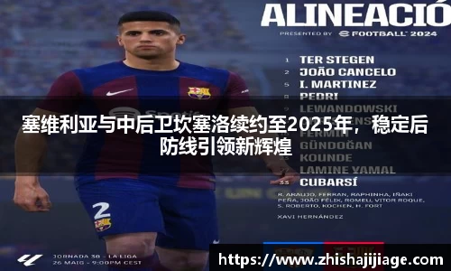 塞维利亚与中后卫坎塞洛续约至2025年，稳定后防线引领新辉煌