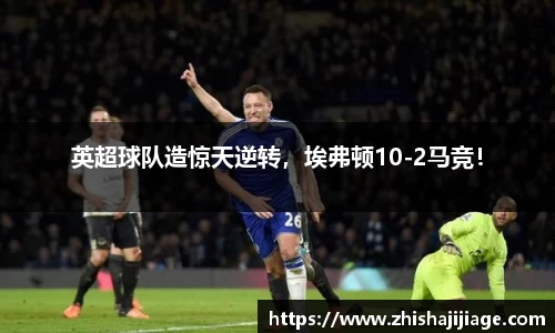 英超球队造惊天逆转，埃弗顿10-2马竞！