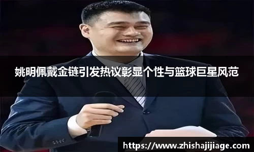 姚明佩戴金链引发热议彰显个性与篮球巨星风范
