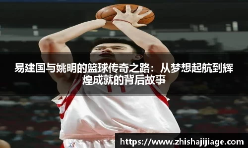 易建国与姚明的篮球传奇之路：从梦想起航到辉煌成就的背后故事