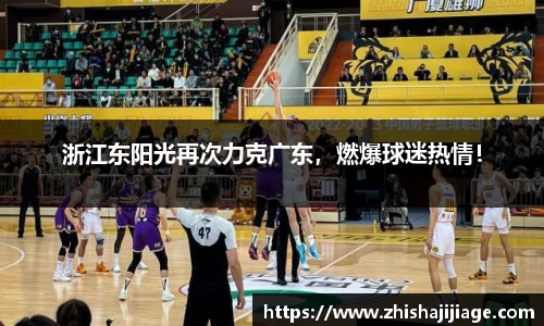 浙江东阳光再次力克广东，燃爆球迷热情！