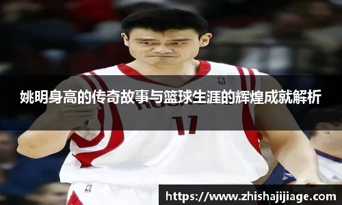 姚明身高的传奇故事与篮球生涯的辉煌成就解析