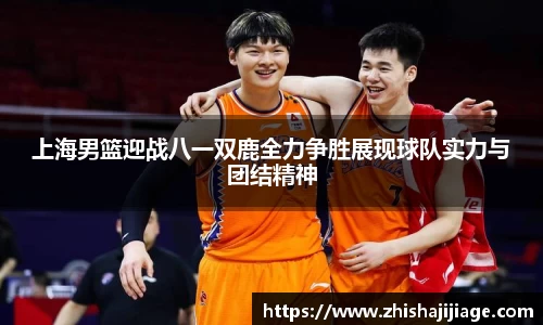 上海男篮迎战八一双鹿全力争胜展现球队实力与团结精神