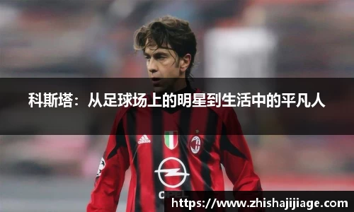 科斯塔：从足球场上的明星到生活中的平凡人