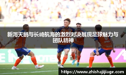 新泻天鹅与长崎航海的激烈对决展现足球魅力与团队精神
