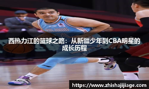 西热力江的篮球之路：从新疆少年到CBA明星的成长历程