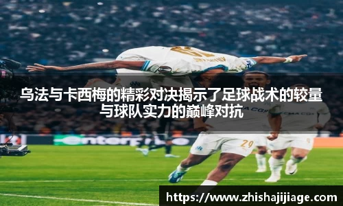 乌法与卡西梅的精彩对决揭示了足球战术的较量与球队实力的巅峰对抗
