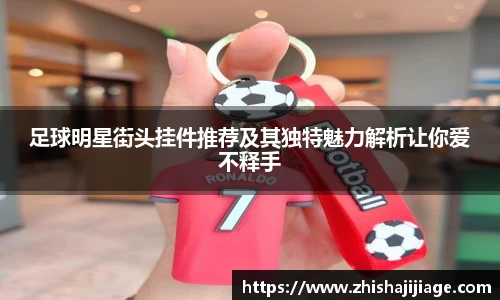 足球明星街头挂件推荐及其独特魅力解析让你爱不释手