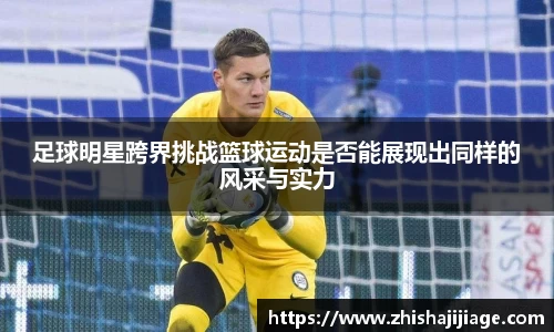 足球明星跨界挑战篮球运动是否能展现出同样的风采与实力