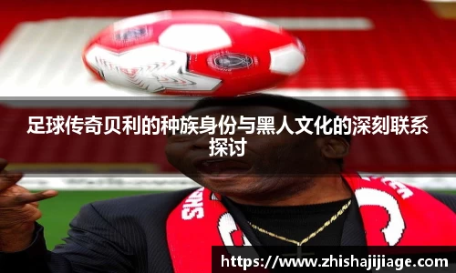 足球传奇贝利的种族身份与黑人文化的深刻联系探讨