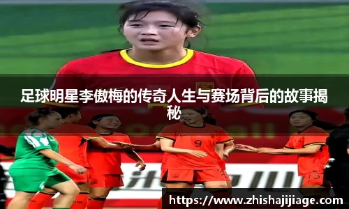 足球明星李傲梅的传奇人生与赛场背后的故事揭秘