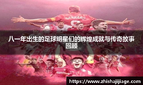 八一年出生的足球明星们的辉煌成就与传奇故事回顾